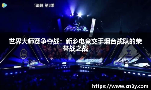 世界大师赛争夺战：新乡电竞交手烟台战队的荣誉战之战