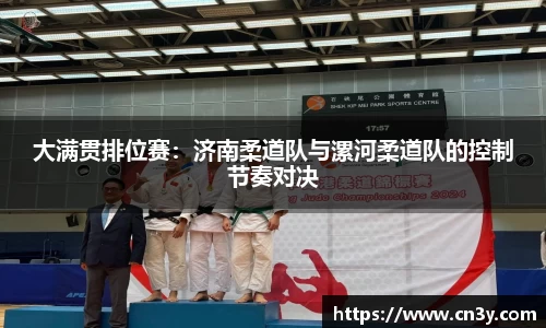 大满贯排位赛：济南柔道队与漯河柔道队的控制节奏对决