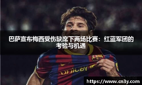 巴萨宣布梅西受伤缺席下两场比赛：红蓝军团的考验与机遇